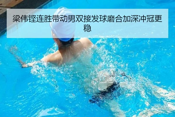 梁伟铿连胜带动男双接发球磨合加深冲冠更稳