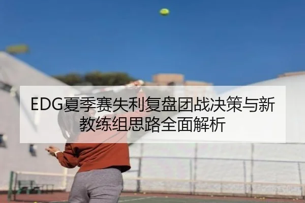 EDG夏季赛失利复盘团战决策与新教练组思路全面解析